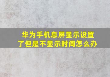 华为手机息屏显示设置了但是不显示时间怎么办