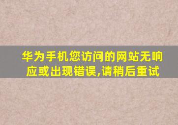 华为手机您访问的网站无响应或出现错误,请稍后重试