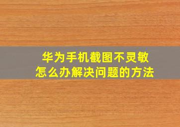 华为手机截图不灵敏怎么办解决问题的方法