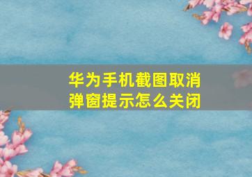 华为手机截图取消弹窗提示怎么关闭