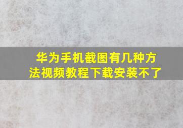 华为手机截图有几种方法视频教程下载安装不了