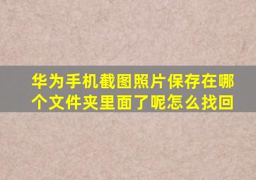 华为手机截图照片保存在哪个文件夹里面了呢怎么找回