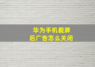 华为手机截屏后广告怎么关闭