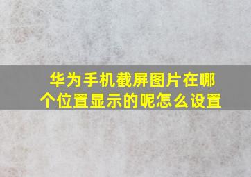 华为手机截屏图片在哪个位置显示的呢怎么设置