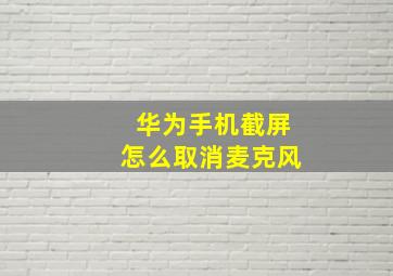 华为手机截屏怎么取消麦克风