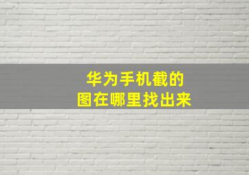 华为手机截的图在哪里找出来