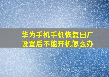 华为手机手机恢复出厂设置后不能开机怎么办