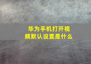 华为手机打开视频默认设置是什么