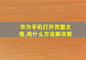 华为手机打开页面太慢,用什么方法解决呢