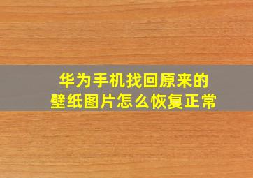 华为手机找回原来的壁纸图片怎么恢复正常