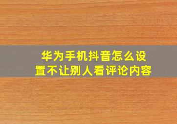 华为手机抖音怎么设置不让别人看评论内容