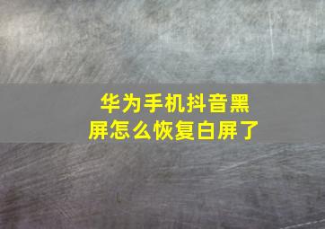 华为手机抖音黑屏怎么恢复白屏了