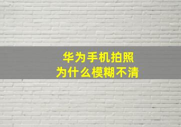 华为手机拍照为什么模糊不清