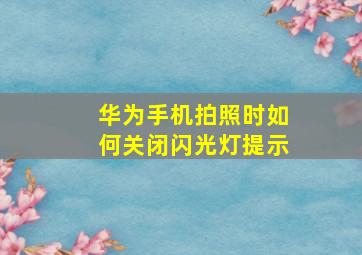 华为手机拍照时如何关闭闪光灯提示