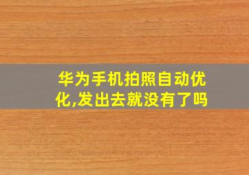 华为手机拍照自动优化,发出去就没有了吗