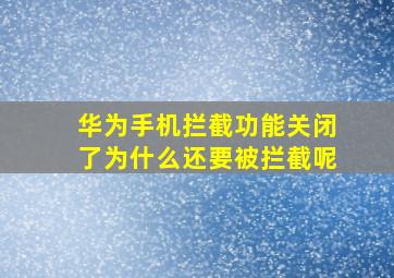 华为手机拦截功能关闭了为什么还要被拦截呢