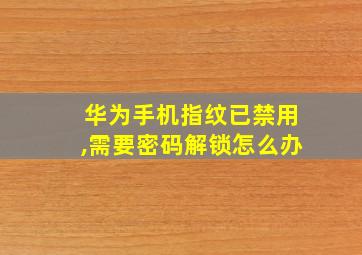 华为手机指纹已禁用,需要密码解锁怎么办