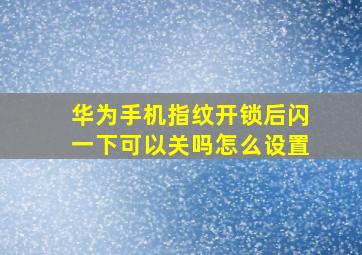 华为手机指纹开锁后闪一下可以关吗怎么设置