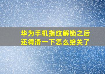 华为手机指纹解锁之后还得滑一下怎么给关了