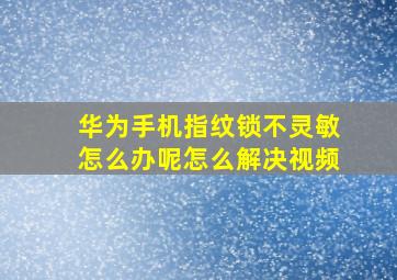 华为手机指纹锁不灵敏怎么办呢怎么解决视频