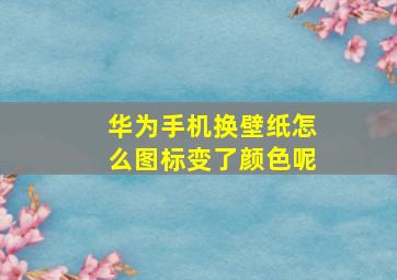 华为手机换壁纸怎么图标变了颜色呢