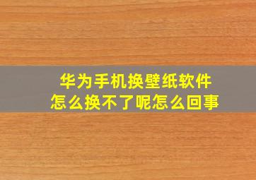 华为手机换壁纸软件怎么换不了呢怎么回事