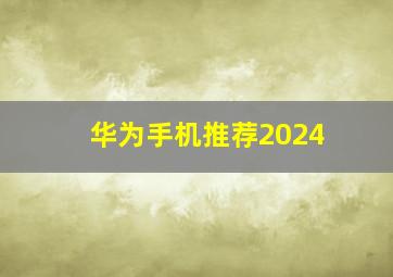 华为手机推荐2024