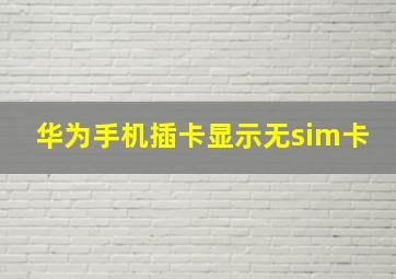 华为手机插卡显示无sim卡