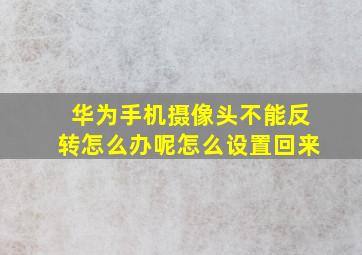 华为手机摄像头不能反转怎么办呢怎么设置回来