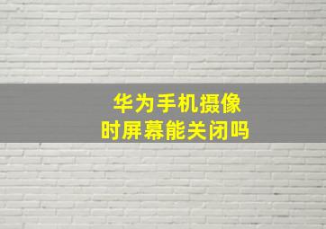 华为手机摄像时屏幕能关闭吗