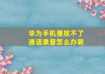 华为手机播放不了通话录音怎么办呢