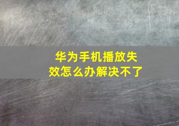 华为手机播放失效怎么办解决不了