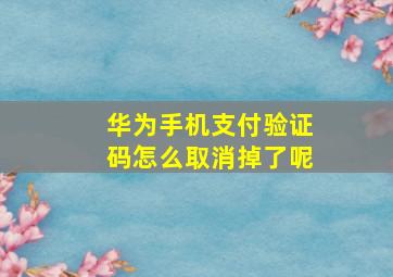 华为手机支付验证码怎么取消掉了呢