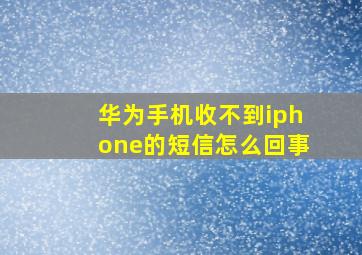 华为手机收不到iphone的短信怎么回事