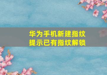 华为手机新建指纹提示已有指纹解锁