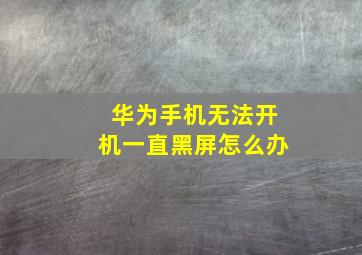 华为手机无法开机一直黑屏怎么办