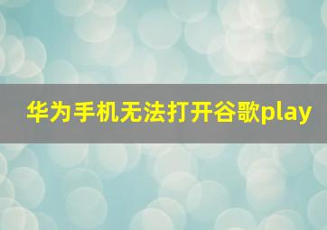 华为手机无法打开谷歌play