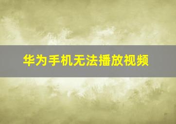 华为手机无法播放视频