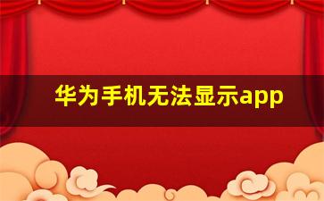 华为手机无法显示app