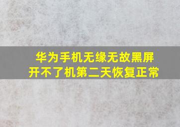 华为手机无缘无故黑屏开不了机第二天恢复正常