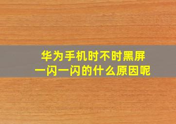 华为手机时不时黑屏一闪一闪的什么原因呢