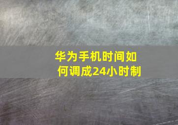 华为手机时间如何调成24小时制