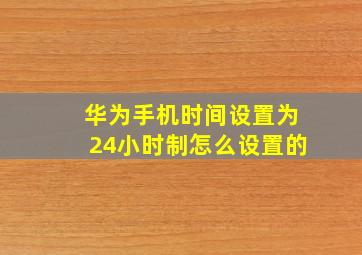 华为手机时间设置为24小时制怎么设置的