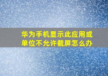 华为手机显示此应用或单位不允许截屏怎么办