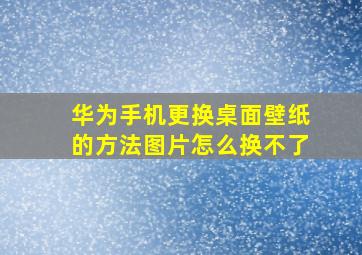 华为手机更换桌面壁纸的方法图片怎么换不了