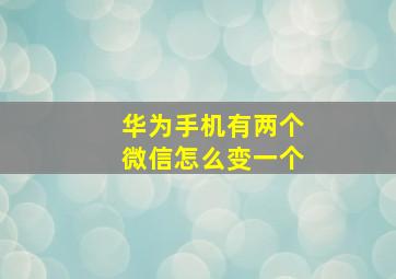 华为手机有两个微信怎么变一个