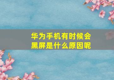 华为手机有时候会黑屏是什么原因呢