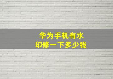 华为手机有水印修一下多少钱