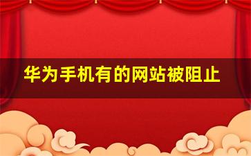 华为手机有的网站被阻止