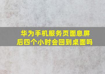 华为手机服务页面息屏后四个小时会回到桌面吗